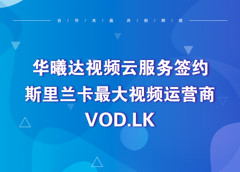华曦达视频云服务签约斯里兰卡最大视频运营商VOD.LK