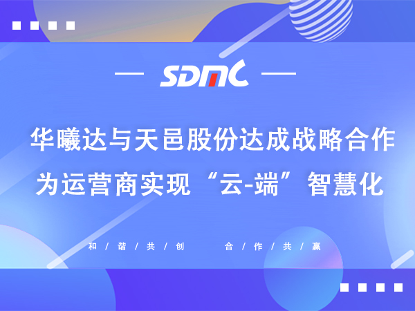 华曦达与天邑股份达成战略合作，为运营商实现“云-端”智慧化