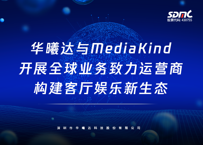 华曦达与MediaKind开展全球业务，致力运营商构建客厅娱乐新生态